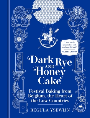 Dark Rye and Honey Cake: Festival Baking from Belgium, the Heart of the Low Countries - Ysewijn, Regula