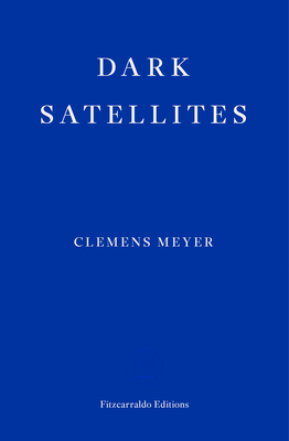 Dark Satellites - Meyer, Clemens, and Derbyshire, Katy (Translated by)
