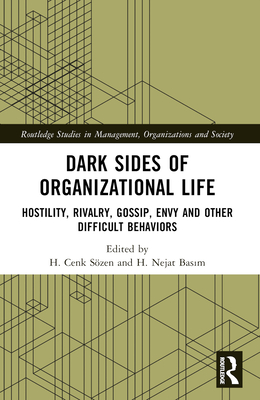 Dark Sides of Organizational Life: Hostility, Rivalry, Gossip, Envy and Other Difficult Behaviors - Szen, H Cenk (Editor), and Bas m, H Nejat (Editor)