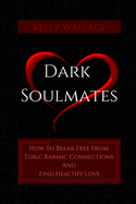 Dark Soulmates: How To Break Free From Toxic Karmic Connections And Find Healthy Love