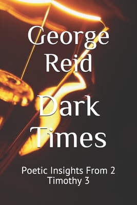 Dark Times: Poetic Insights From 2 Timothy 3 - Reid, George