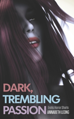 Dark, Trembling Passion: Erotic Horror Shorts - Leong, Annabeth