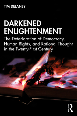 Darkened Enlightenment: The Deterioration of Democracy, Human Rights, and Rational Thought in the Twenty-First Century - Delaney, Tim