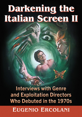 Darkening the Italian Screen II: Interviews with Genre and Exploitation Directors Who Debuted in the 1970s - Ercolani, Eugenio