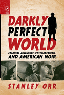 Darkly Perfect World: Colonial Adventure, Postmodernism, and American Noir