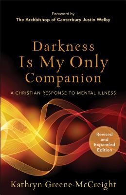 Darkness Is My Only Companion: A Christian Response to Mental Illness - Greene-McCreight, Kathryn, and Welby, Justin, Archbishop (Foreword by)