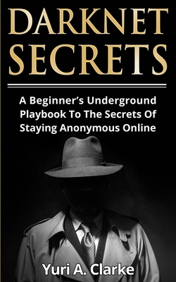 Darknet Secrets: A Beginner's Underground Playbook To The Secrets Of Staying Anonymous Online - Bogachev, Yuri a