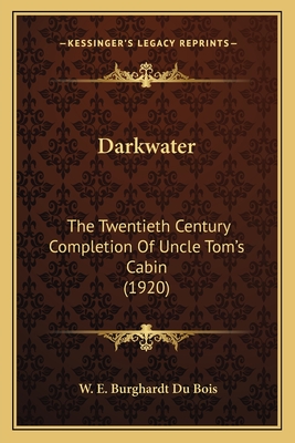 Darkwater: The Twentieth Century Completion of Uncle Tom's Cabin (1920) - Du Bois, W E Burghardt