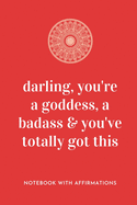 Darling, You're A Goddess, A Badass & You've Totally Got This: Notebook with Empowering Positive Affirmations on every page for Young Girls & Women for a Life Of Purpose, Reflection & Self Care - Hand drawn Lettering & Sketches - Creative & Cute Journal