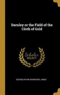 Darnley or the Field of the Cloth of Gold