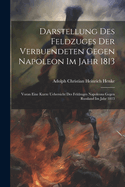 Darstellung des Feldzuges der Verbuendeten gegen Napoleon im Jahr 1813: Voran eine kurze Uebersicht des Feldzuges Napoleons gegen Russland Im Jahr 1813