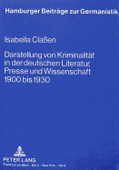 Darstellung Von Kriminalitaet in Der Deutschen Literatur, Presse Und Wissenschaft 1900 Bis 1930