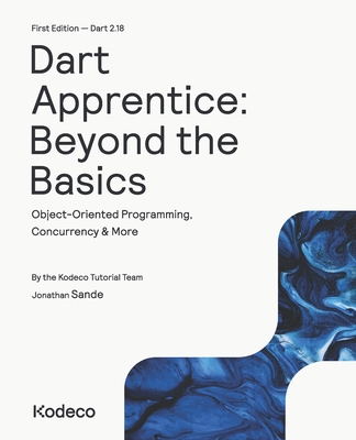 Dart Apprentice: Beyond the Basics (First Edition): Object-Oriented Programming, Concurrency & More - Sande, Jonathan, and Tutorial Team, Kodeco