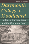 Dartmouth College V. Woodward: Colleges, Corporations, and the Common Good