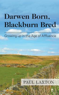 Darwen Born, Blackburn Bred: Growing up in the Age of Affluence - Laxton, Paul, Professor