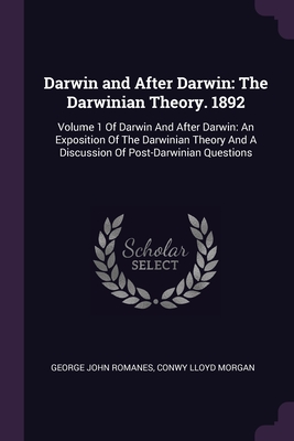 Darwin and After Darwin: The Darwinian Theory. 1892: Volume 1 Of Darwin And After Darwin: An Exposition Of The Darwinian Theory And A Discussion Of Post-Darwinian Questions - Romanes, George John, and Morgan, Conwy Lloyd