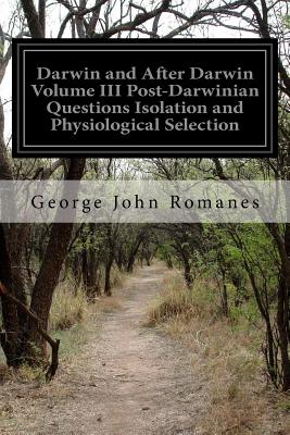 Darwin and After Darwin Volume III Post-Darwinian Questions Isolation and Physiological Selection - Romanes, George John