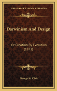 Darwinism and Design: Or Creation by Evolution (1873)