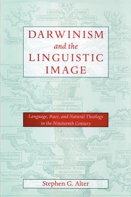 Darwinism and the Linguistic Image: Language, Race, and Natural Theology in the Nineteenth Century - Alter, Stephen G, Professor
