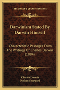 Darwinism Stated By Darwin Himself: Characteristic Passages From The Writings Of Charles Darwin (1884)