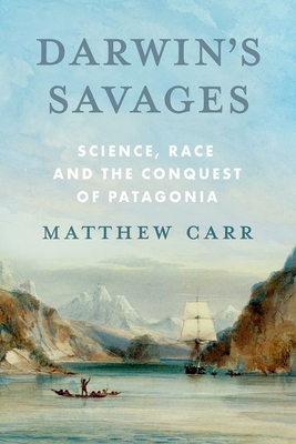 Darwin's Savages: Science, Race and the Conquest of Patagonia - Carr, Matthew