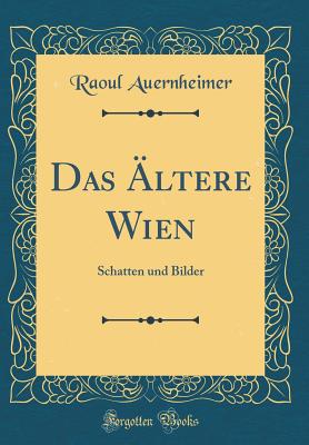 Das ltere Wien: Schatten Und Bilder (Classic Reprint) - Auernheimer, Raoul