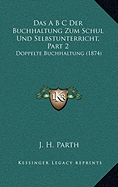 Das A B C Der Buchhaltung Zum Schul Und Selbstunterricht, Part 2: Doppelte Buchhaltung (1874)