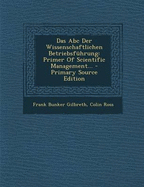 Das ABC Der Wissenschaftlichen Betriebsfuhrung: Primer of Scientific Management... - Gilbreth, Frank Bunker, and Ross, Colin