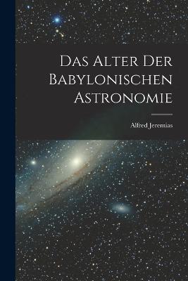 Das Alter Der Babylonischen Astronomie - Jeremias, Alfred