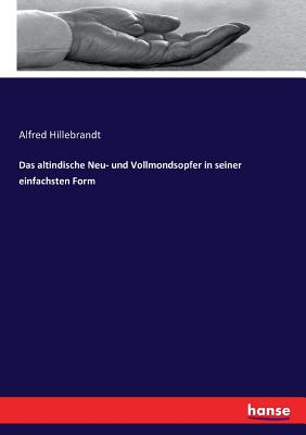 Das altindische Neu- und Vollmondsopfer in seiner einfachsten Form - Hillebrandt, Alfred