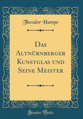 Das Altnrnberger Kunstglas Und Seine Meister (Classic Reprint) - Hampe, Theodor