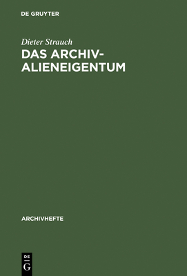 Das Archivalieneigentum: Untersuchungen Zum ffentlichen Und Privaten Sachenrecht Deutscher Archive - Strauch, Dieter, Dr.