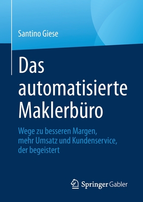 Das Automatisierte Maklerb?ro: Wege Zu Besseren Margen, Mehr Umsatz Und Kundenservice, Der Begeistert - Giese, Santino