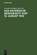 Das Bayerische Berggesetz Vom 13. August 1910: Mit Den Fr Den Bayerischen Bergbau Einschlgigen Reichs- Und Landesgesetzen, Verordnungen, Oberbergpolizeilichen Vorschriften Usw.