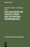 Das Bayerische Gesetz ?ber Die G?terzertr?mmerung: Vom 13. August 1910. Mit Erl?uterungen, Vollzugsvorschriften Und Den Sonstigen Einschl?gigen Vorschriften