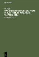 Das Biersteuergesetz Vom 9. Juli 1923, 11. Aug. 1923, 13. Febr. 1924: Mit Ausf?hrungsbestimmungen, Nebengesetzen Und Erl?uterungen. Auf Der Grundlage Und ALS Zweite Auflage Des Kommentars Zum Biersteuergesetz Vom 26. Juli 1918