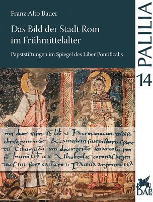 Das Bild Der Stadt ROM Im Fruhmittelalter: Papststiftungen Im Spiegel Des Liber Pontificalis Von Gregor Dem Dritten Bis Zu Leo Dem Dritten - Bauer, Franz Alto