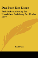 Das Buch Der Eltern: Praktische Anleitung Zur Hauslichen Erziehung Der Kinder (1877)