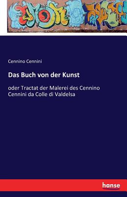 Das Buch von der Kunst: oder Tractat der Malerei des Cennino Cennini da Colle di Valdelsa - Cennini, Cennino