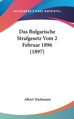 Das Bulgarische Strafgesetz Vom 2 Februar 1896 (1897) - Teichmann, Albert