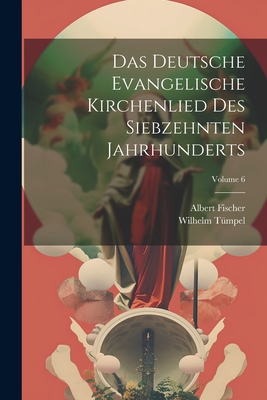 Das Deutsche Evangelische Kirchenlied Des Siebzehnten Jahrhunderts; Volume 6 - Fischer, Albert, and T?mpel, Wilhelm