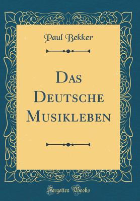 Das Deutsche Musikleben (Classic Reprint) - Bekker, Paul