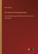 Das deutsche Wohnungswesen: Von den ltesten geschichtlichen Zeiten bis zum 16. Jahrhundert