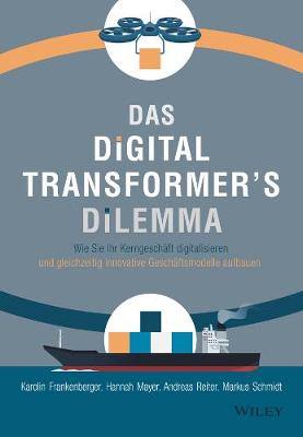 Das Digital Transformer's Dilemma: Wie Sie Ihr Kerngeschft digitalisieren und gleichzeitig innovative Geschftsmodelle aufbauen - Frankenberger, Karolin, and Mayer, Hannah, and Reiter, Andreas