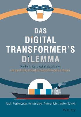 Das Digital Transformer's Dilemma: Wie Sie Ihr Kerngeschaft digitalisieren und gleichzeitig innovative Geschaftsmodelle aufbauen - Frankenberger, Karolin, and Mayer, Hannah, and Reiter, Andreas