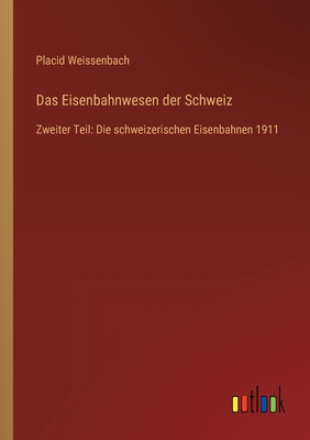 Das Eisenbahnwesen der Schweiz: Zweiter Teil: Die schweizerischen Eisenbahnen 1911 - Weissenbach, Placid