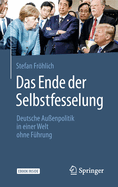 Das Ende Der Selbstfesselung: Deutsche Au?enpolitik in Einer Welt Ohne F?hrung