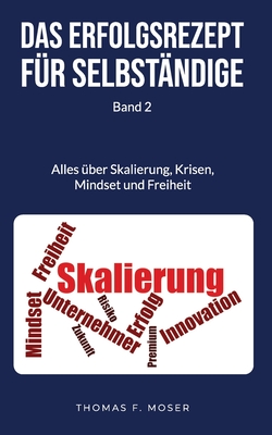 Das Erfolgsrezept f?r Selbst?ndige: Band 2 - Alles ?ber Skalierung, Krisen, Mindset und Freiheit - Nas, Efkan, and Moser, Thomas F