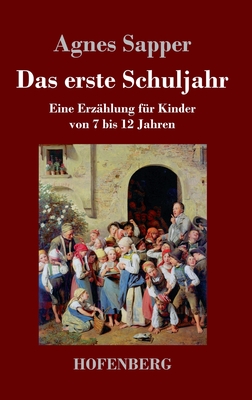 Das erste Schuljahr: Eine Erzhlung fr Kinder von 7 bis 12 Jahren - Sapper, Agnes