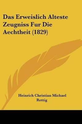 Das Erweislich Alteste Zeugniss Fur Die Aechtheit (1829) - Rettig, Heinrich Christian Michael